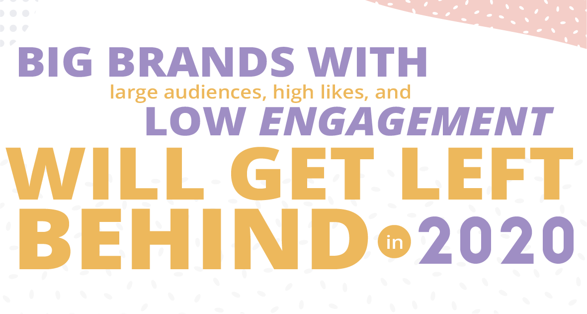 Big brands with large audiences, high likes, and low engagement will get left behind in 2020.