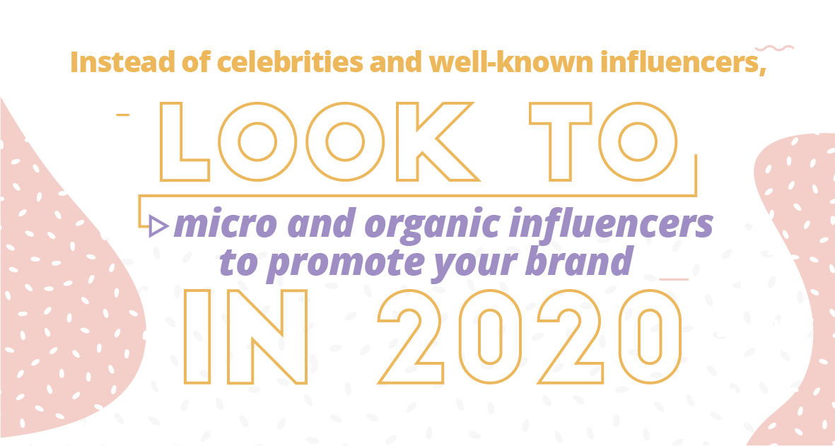 Instead of celebrities and well-known influencers, look to micro and organic influencers to promote your brand in 2020.